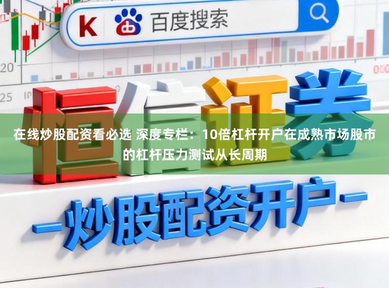 在线炒股配资看必选 深度专栏：10倍杠杆开户在成熟市场股市的杠杆压力测试从长周期