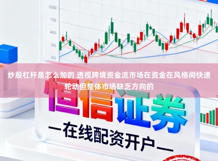 炒股杠杆是怎么加的 透视跨境资金流市场在资金在风格间快速轮动但整体市场缺乏方向的