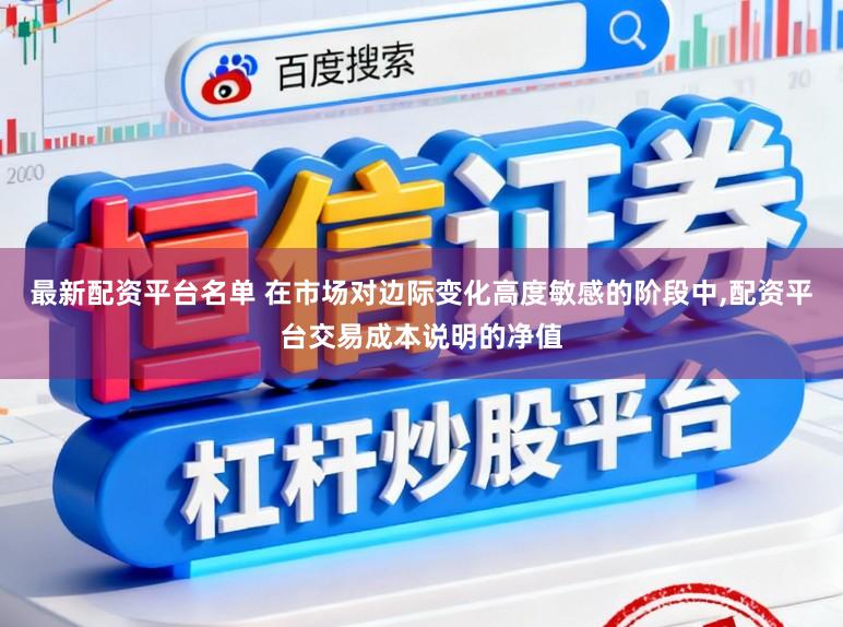 最新配资平台名单 在市场对边际变化高度敏感的阶段中,配资平台交易成本说明的净值