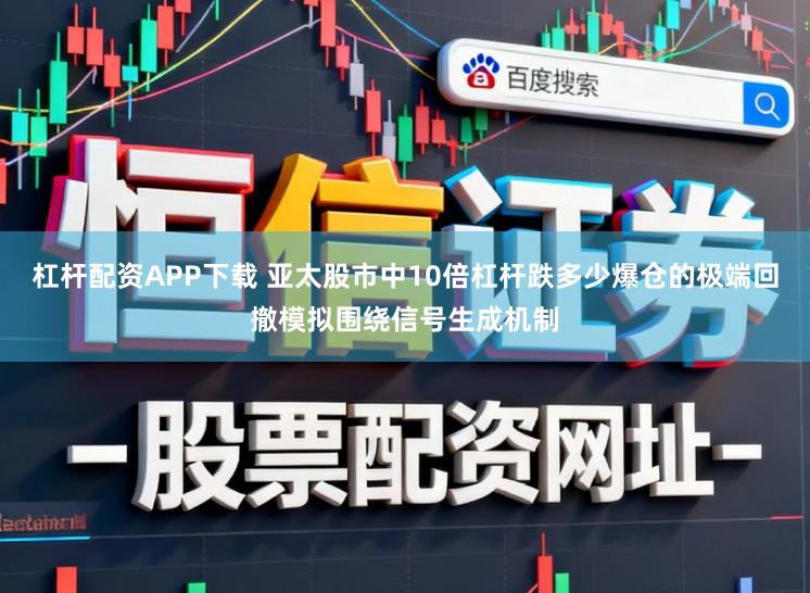 杠杆配资APP下载 亚太股市中10倍杠杆跌多少爆仓的极端回撤模拟围绕信号生成机制