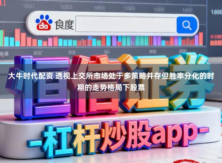 大牛时代配资 透视上交所市场处于多策略并存但胜率分化的时期的走势格局下股票