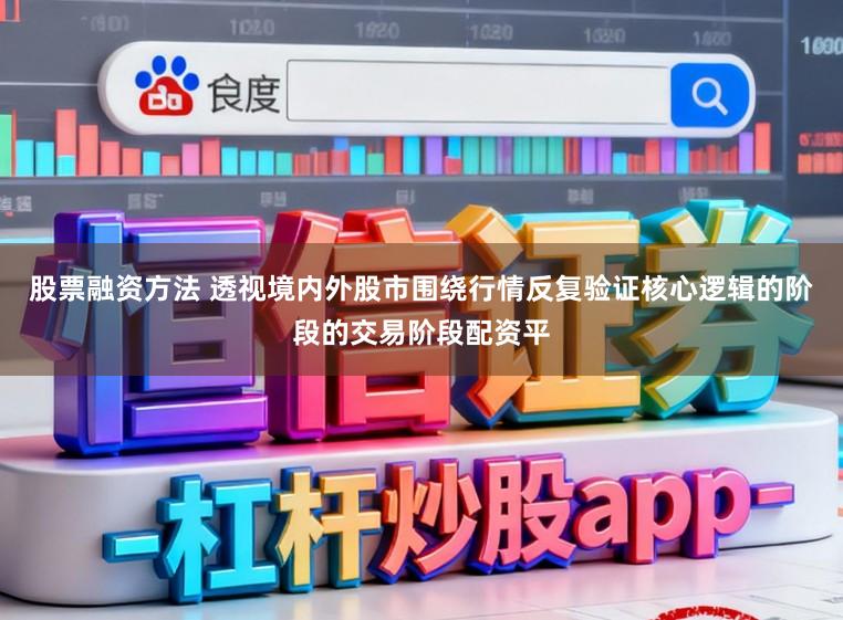 股票融资方法 透视境内外股市围绕行情反复验证核心逻辑的阶段的交易阶段配资平