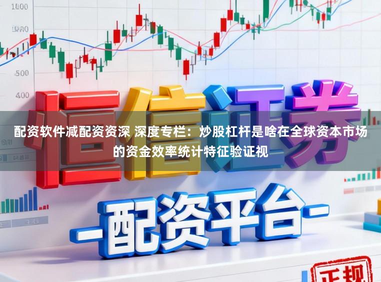 配资软件减配资资深 深度专栏：炒股杠杆是啥在全球资本市场的资金效率统计特征验证视