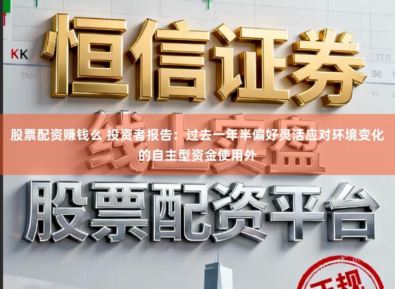 股票配资赚钱么 投资者报告：过去一年半偏好灵活应对环境变化的自主型资金使用外