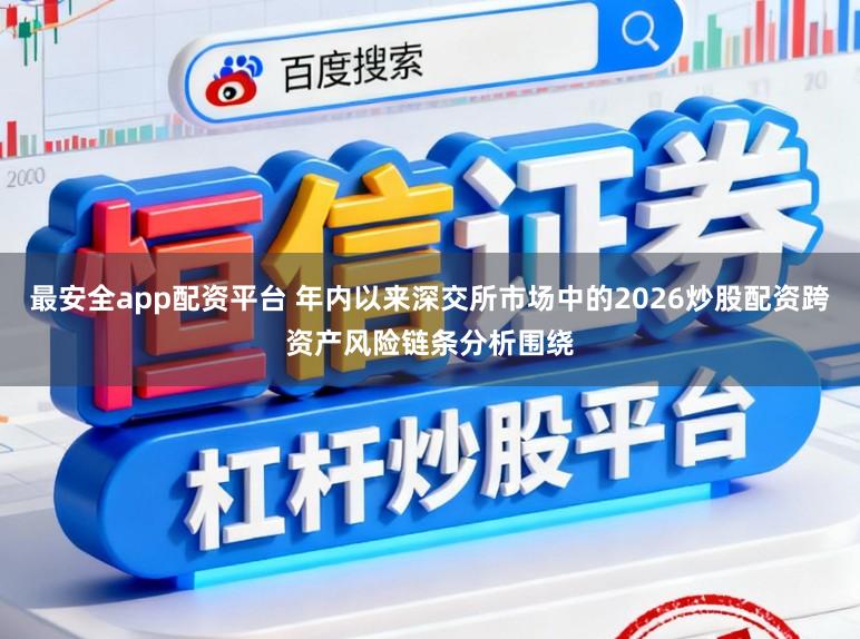 最安全app配资平台 年内以来深交所市场中的2026炒股配资跨资产风险链条分析围绕