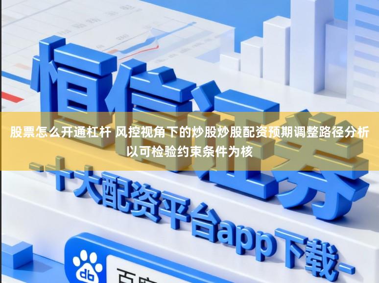 股票怎么开通杠杆 风控视角下的炒股炒股配资预期调整路径分析以可检验约束条件为核