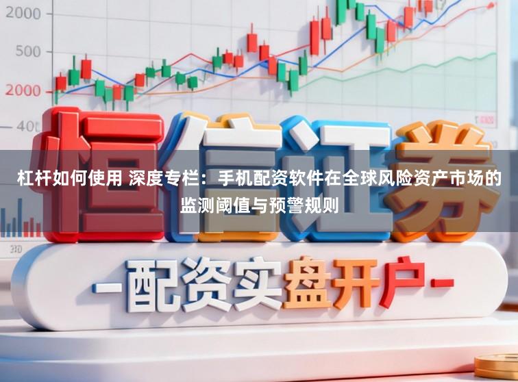 杠杆如何使用 深度专栏：手机配资软件在全球风险资产市场的监测阈值与预警规则