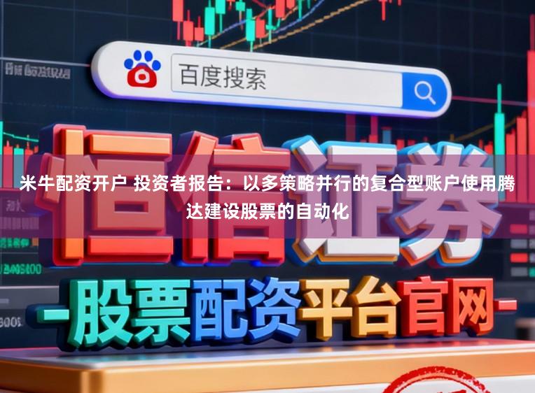 米牛配资开户 投资者报告：以多策略并行的复合型账户使用腾达建设股票的自动化