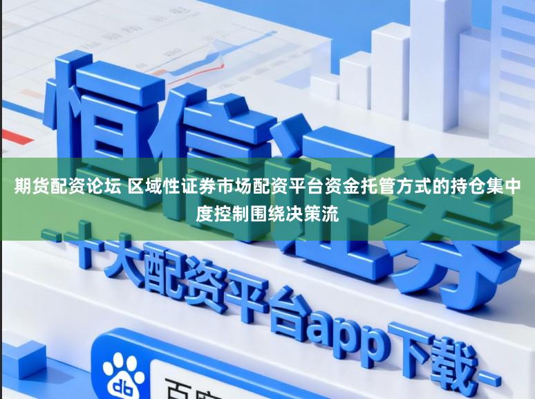 期货配资论坛 区域性证券市场配资平台资金托管方式的持仓集中度控制围绕决策流