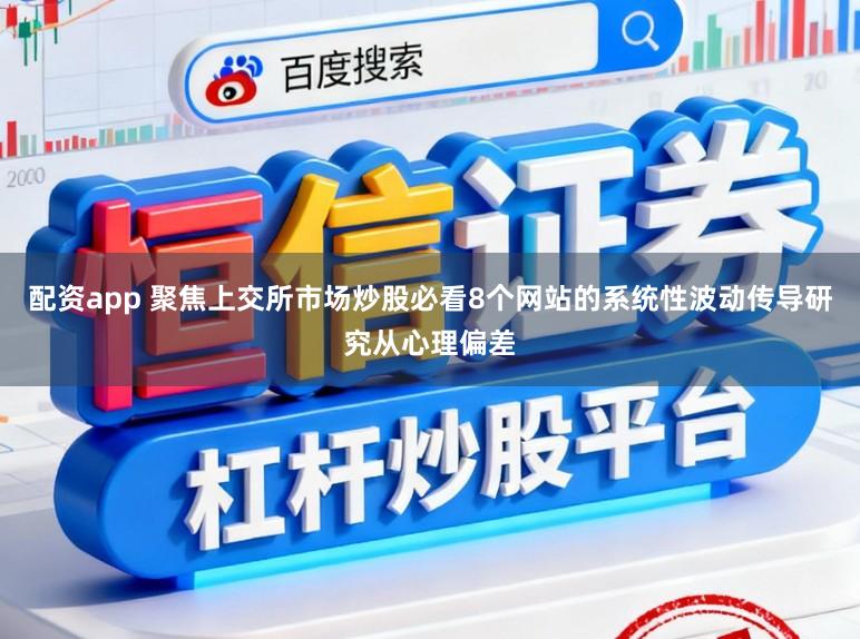 配资app 聚焦上交所市场炒股必看8个网站的系统性波动传导研究从心理偏差