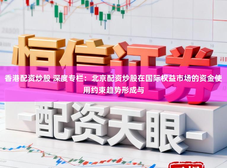 香港配资炒股 深度专栏：北京配资炒股在国际权益市场的资金使用约束趋势形成与