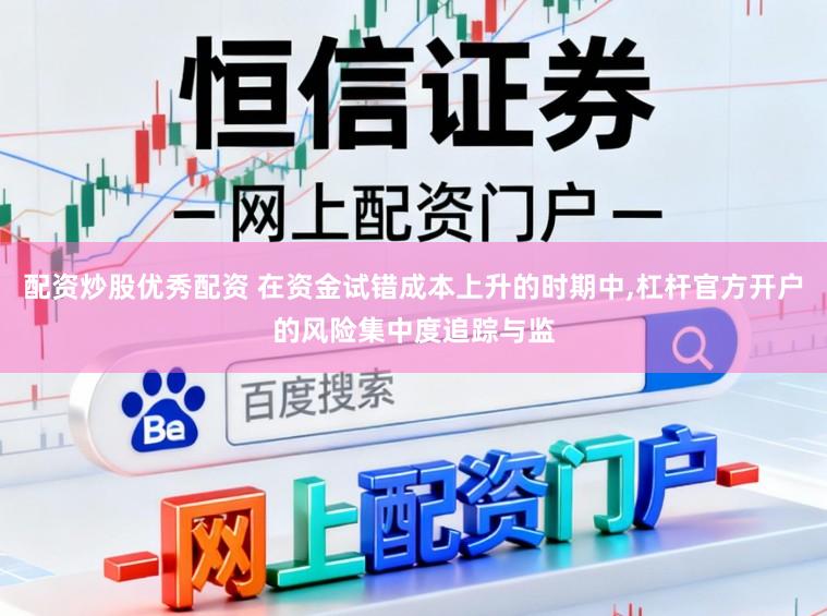 配资炒股优秀配资 在资金试错成本上升的时期中,杠杆官方开户的风险集中度追踪与监