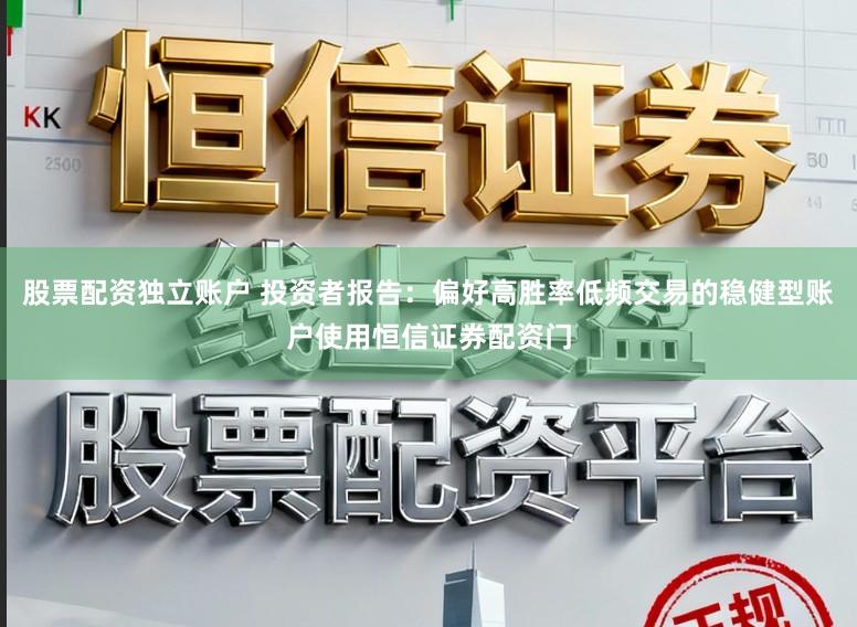 股票配资独立账户 投资者报告：偏好高胜率低频交易的稳健型账户使用恒信证券配资门