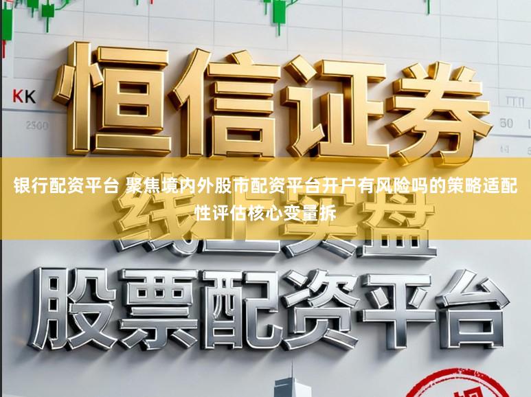银行配资平台 聚焦境内外股市配资平台开户有风险吗的策略适配性评估核心变量拆