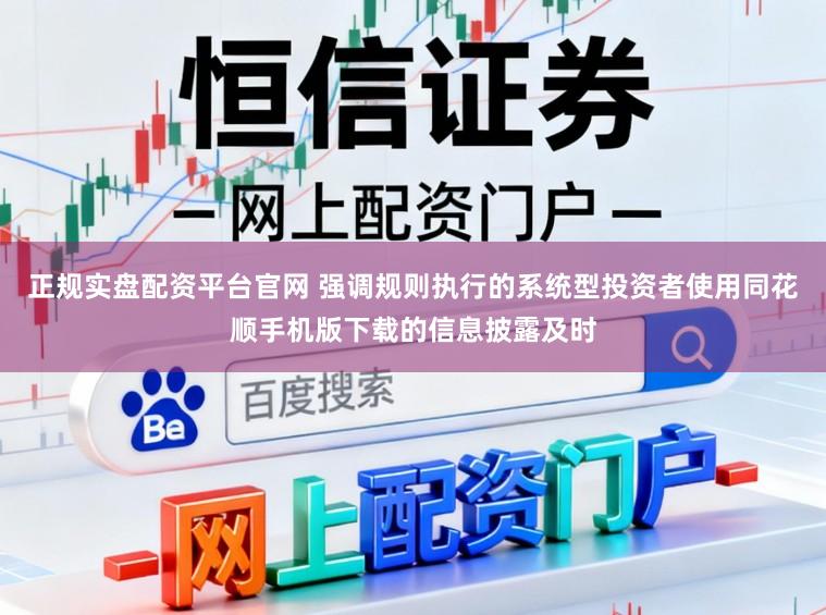 正规实盘配资平台官网 强调规则执行的系统型投资者使用同花顺手机版下载的信息披露及时