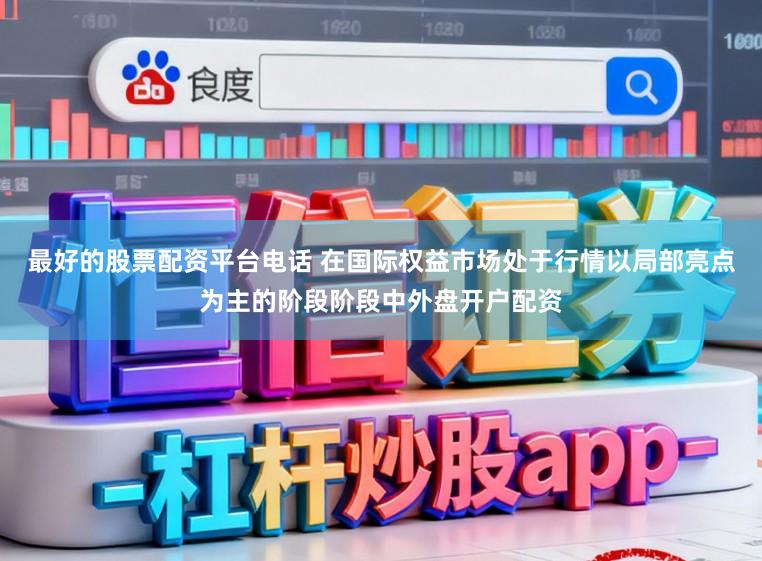 最好的股票配资平台电话 在国际权益市场处于行情以局部亮点为主的阶段阶段中外盘开户配资