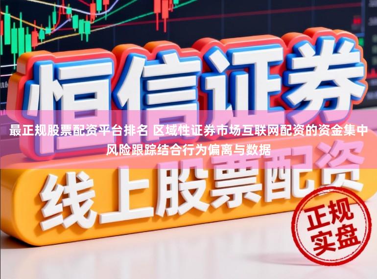 最正规股票配资平台排名 区域性证券市场互联网配资的资金集中风险跟踪结合行为偏离与数据