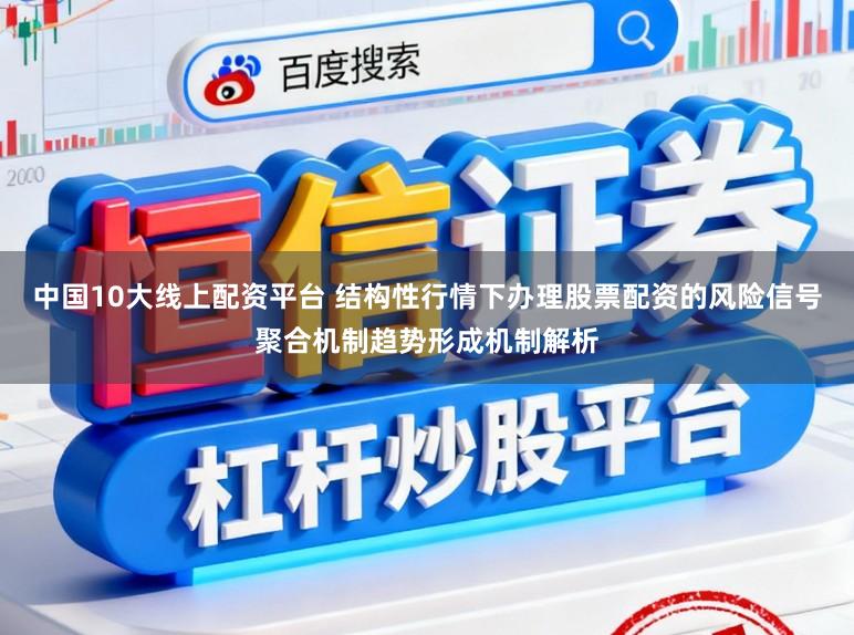 中国10大线上配资平台 结构性行情下办理股票配资的风险信号聚合机制趋势形成机制解析