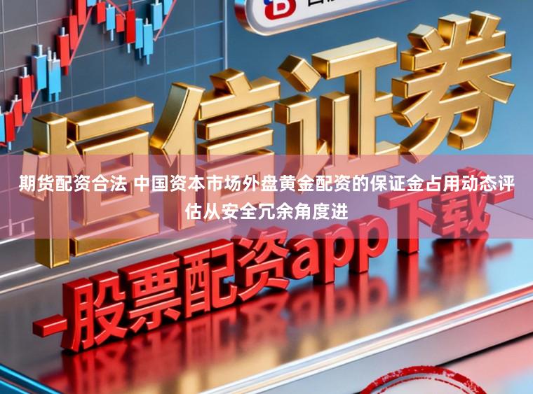 期货配资合法 中国资本市场外盘黄金配资的保证金占用动态评估从安全冗余角度进