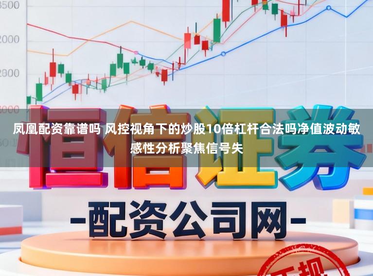 凤凰配资靠谱吗 风控视角下的炒股10倍杠杆合法吗净值波动敏感性分析聚焦信号失