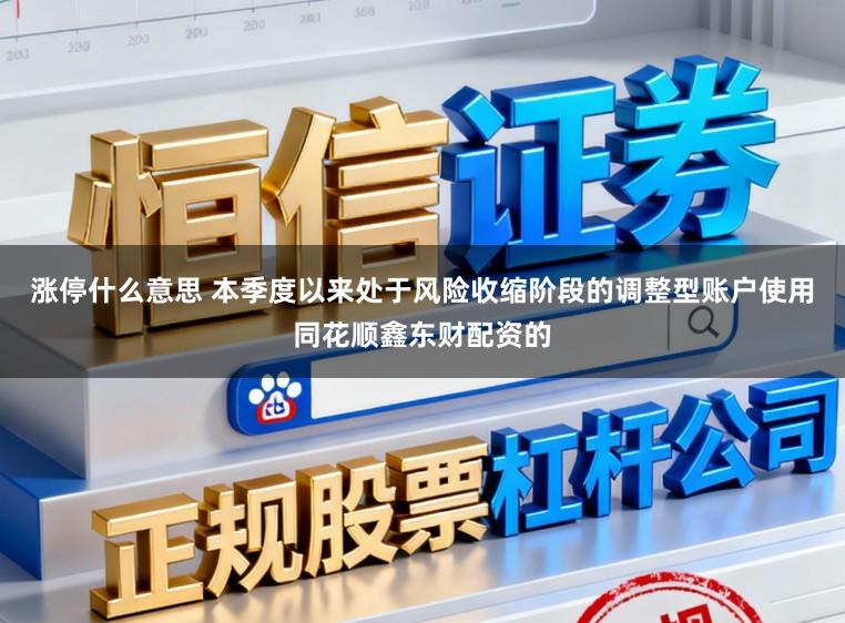 涨停什么意思 本季度以来处于风险收缩阶段的调整型账户使用同花顺鑫东财配资的