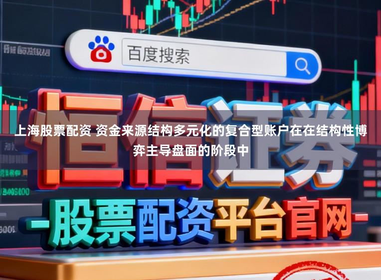 上海股票配资 资金来源结构多元化的复合型账户在在结构性博弈主导盘面的阶段中