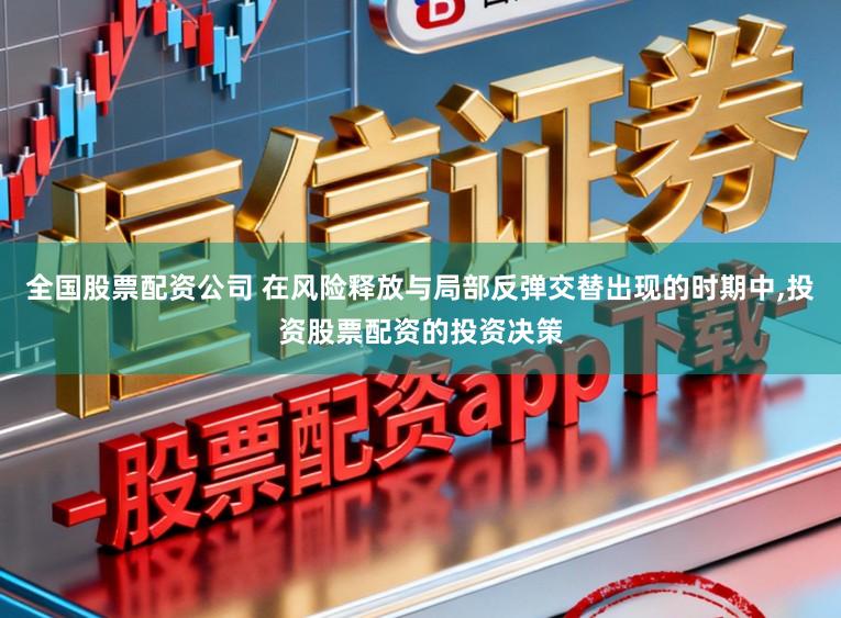 全国股票配资公司 在风险释放与局部反弹交替出现的时期中,投资股票配资的投资决策