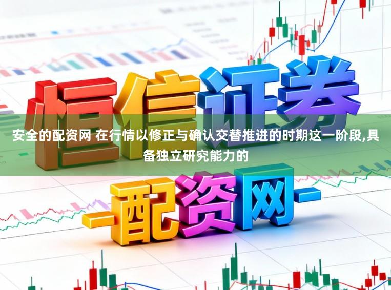 安全的配资网 在行情以修正与确认交替推进的时期这一阶段,具备独立研究能力的