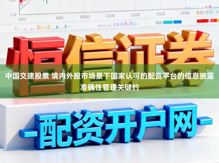 中国交建股票 境内外股市场景下国家认可的配资平台的信息披露准确性管理关键约