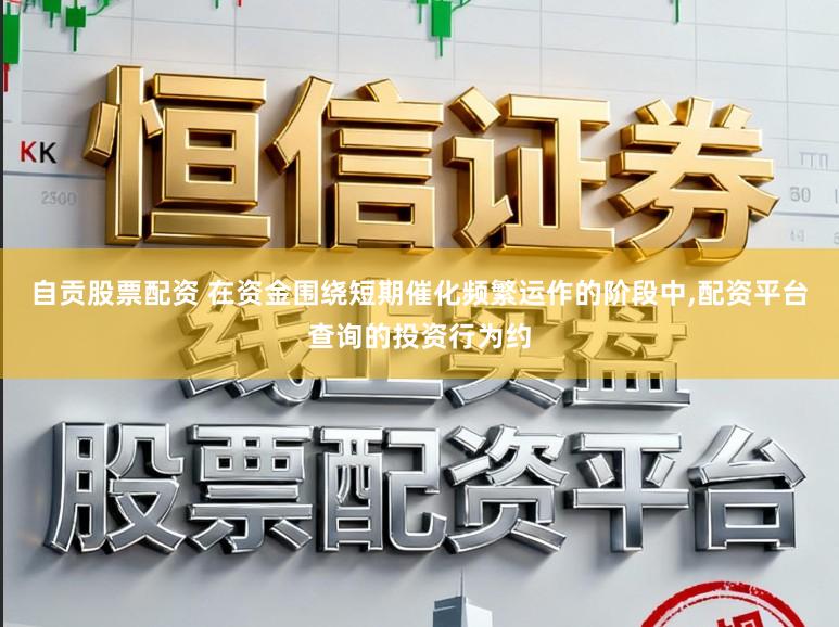 自贡股票配资 在资金围绕短期催化频繁运作的阶段中,配资平台查询的投资行为约