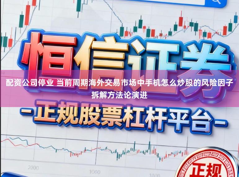 配资公司停业 当前周期海外交易市场中手机怎么炒股的风险因子拆解方法论演进