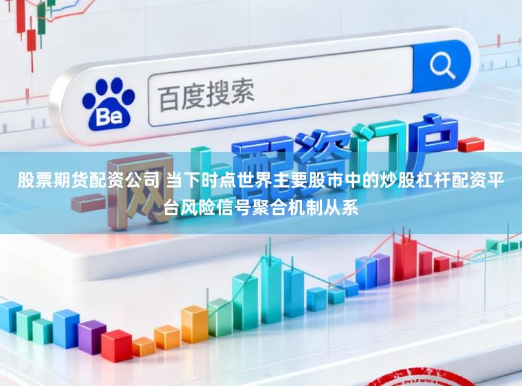 股票期货配资公司 当下时点世界主要股市中的炒股杠杆配资平台风险信号聚合机制从系