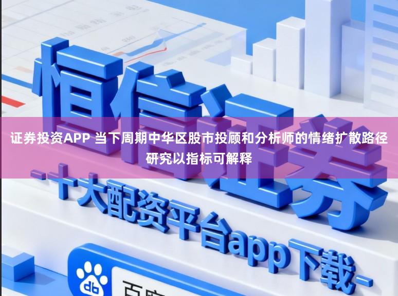 证券投资APP 当下周期中华区股市投顾和分析师的情绪扩散路径研究以指标可解释