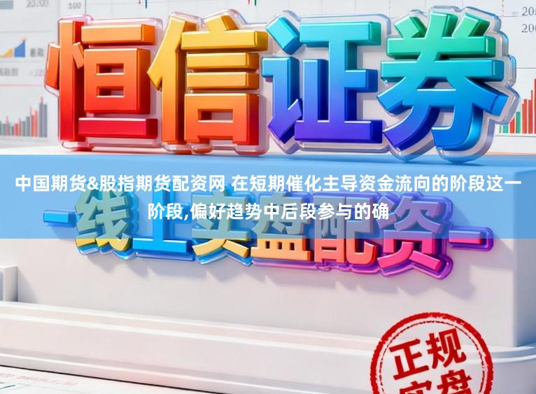 中国期货&股指期货配资网 在短期催化主导资金流向的阶段这一阶段,偏好趋势中后段参与的确