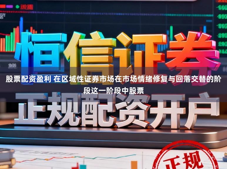 股票配资盈利 在区域性证券市场在市场情绪修复与回落交替的阶段这一阶段中股票
