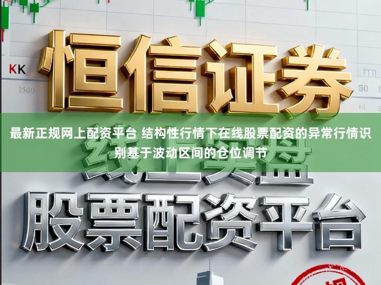 最新正规网上配资平台 结构性行情下在线股票配资的异常行情识别基于波动区间的仓位调节