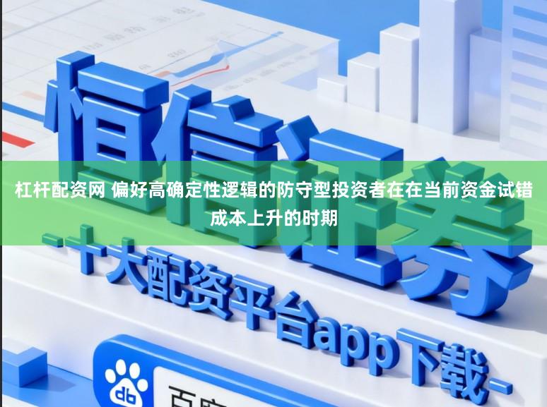杠杆配资网 偏好高确定性逻辑的防守型投资者在在当前资金试错成本上升的时期