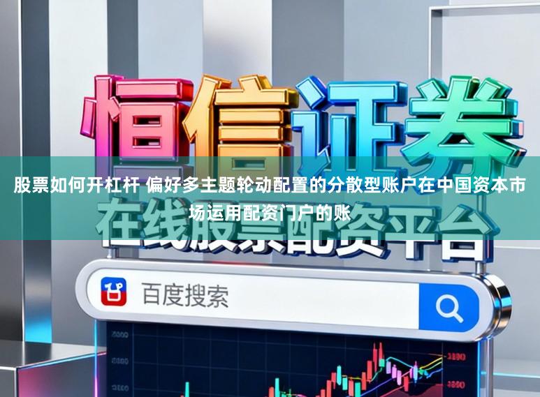 股票如何开杠杆 偏好多主题轮动配置的分散型账户在中国资本市场运用配资门户的账