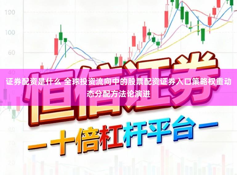 证券配资是什么 全球投资流向中的股票配资证券入口策略权重动态分配方法论演进