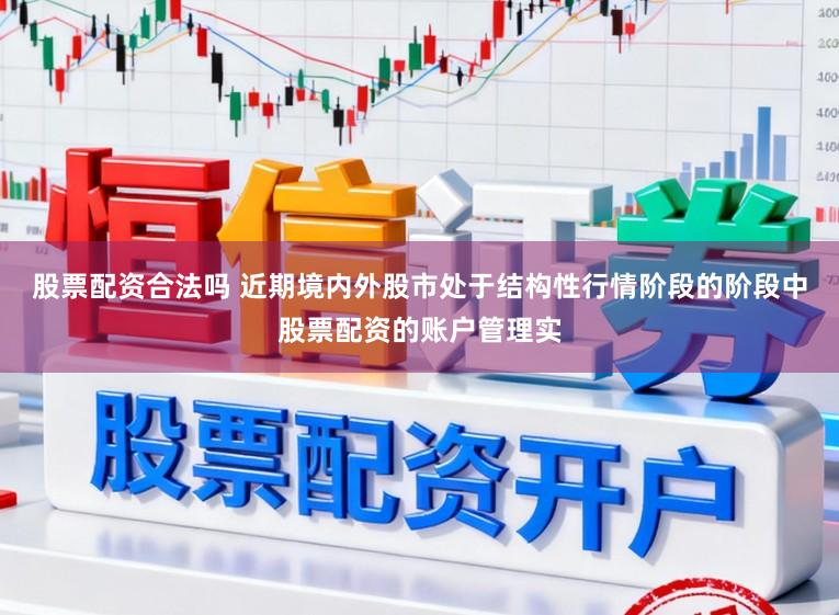 股票配资合法吗 近期境内外股市处于结构性行情阶段的阶段中股票配资的账户管理实