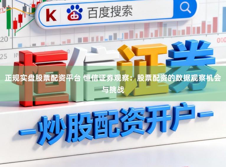 正规实盘股票配资平台 恒信证券观察：股票配资的数据观察机会与挑战