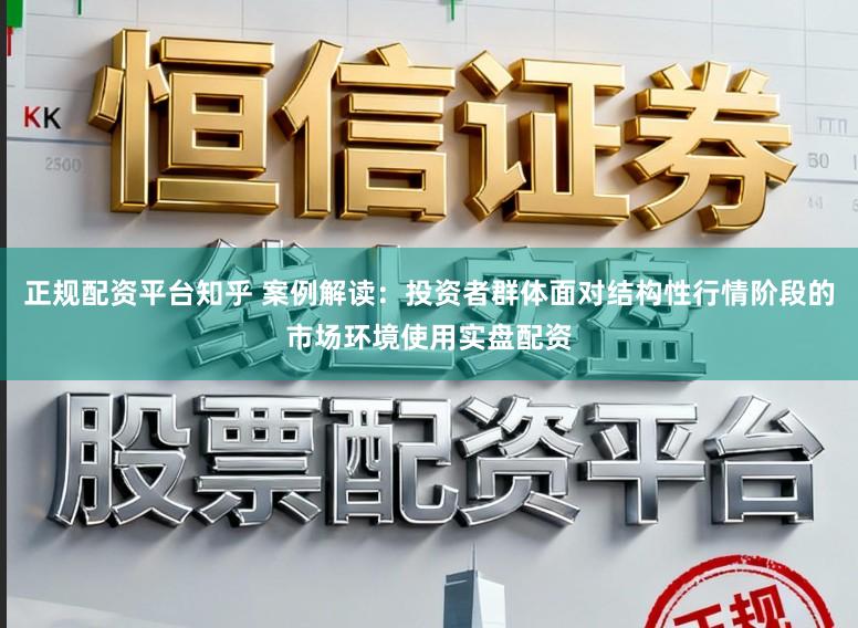 正规配资平台知乎 案例解读：投资者群体面对结构性行情阶段的市场环境使用实盘配资