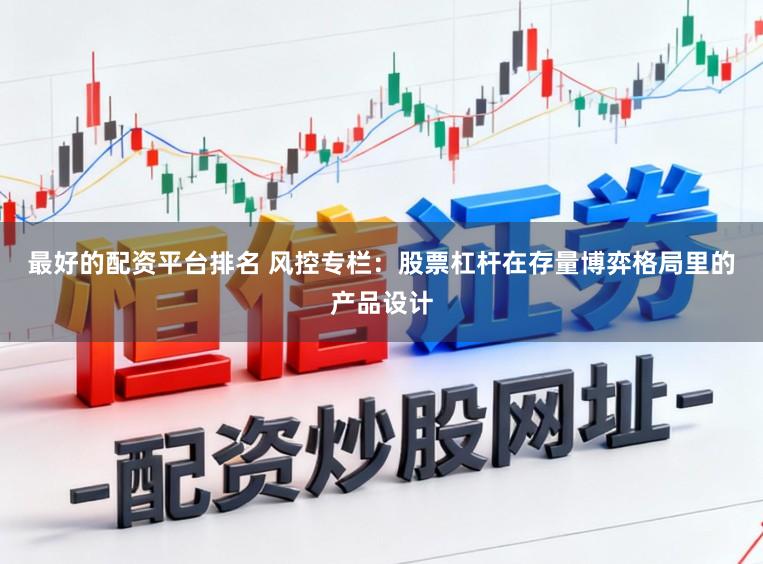 最好的配资平台排名 风控专栏：股票杠杆在存量博弈格局里的产品设计