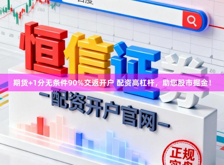 期货+1分无条件90%交返开户 配资高杠杆，助您股市掘金！