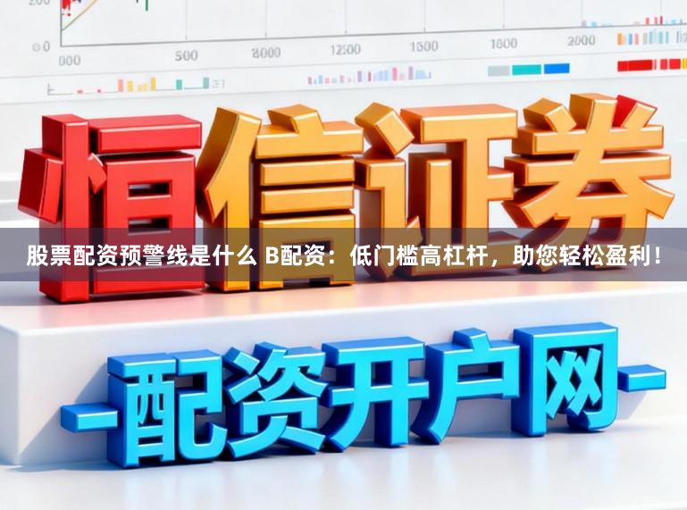 股票配资预警线是什么 B配资：低门槛高杠杆，助您轻松盈利！