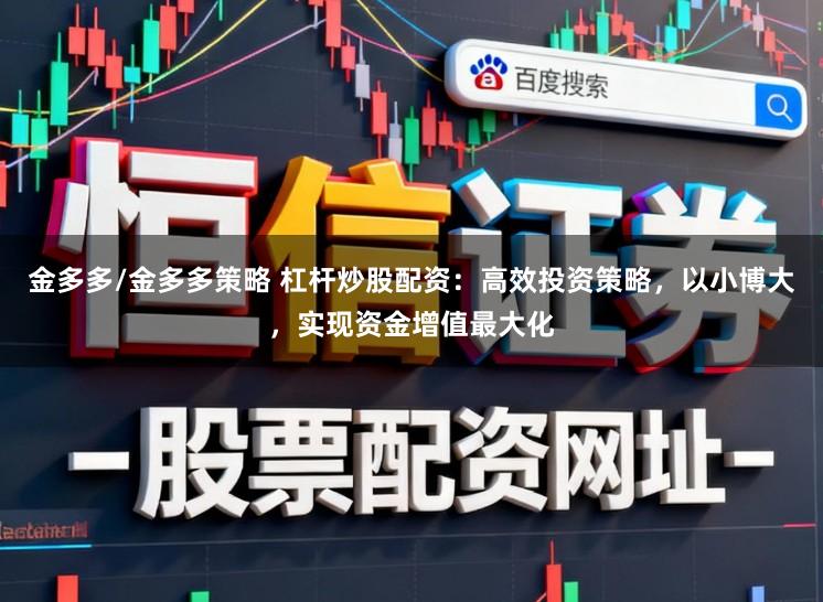 金多多/金多多策略 杠杆炒股配资：高效投资策略，以小博大，实现资金增值最大化