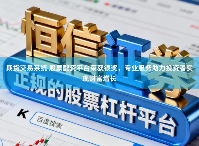 期货交易系统 股票配资平台荣获银奖，专业服务助力投资者实现财富增长
