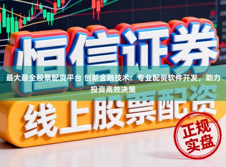 最大最全股票配资平台 创新金融技术：专业配资软件开发，助力投资高效决策