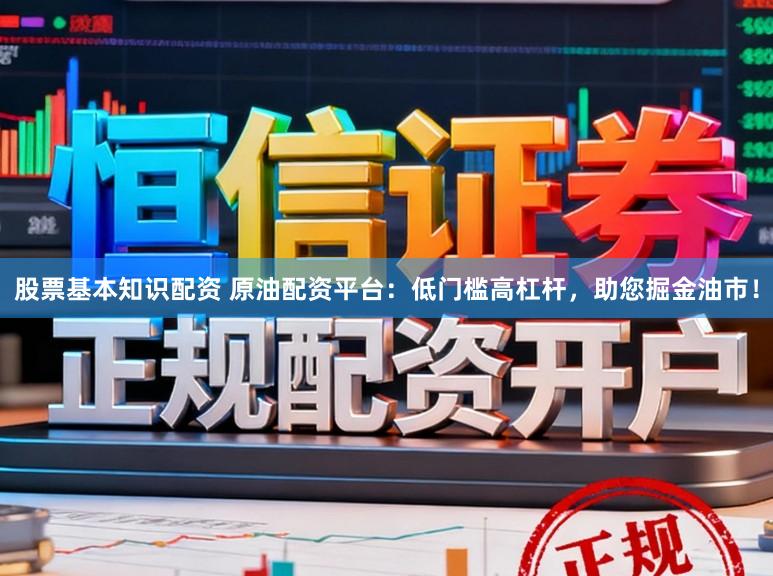 股票基本知识配资 原油配资平台：低门槛高杠杆，助您掘金油市！