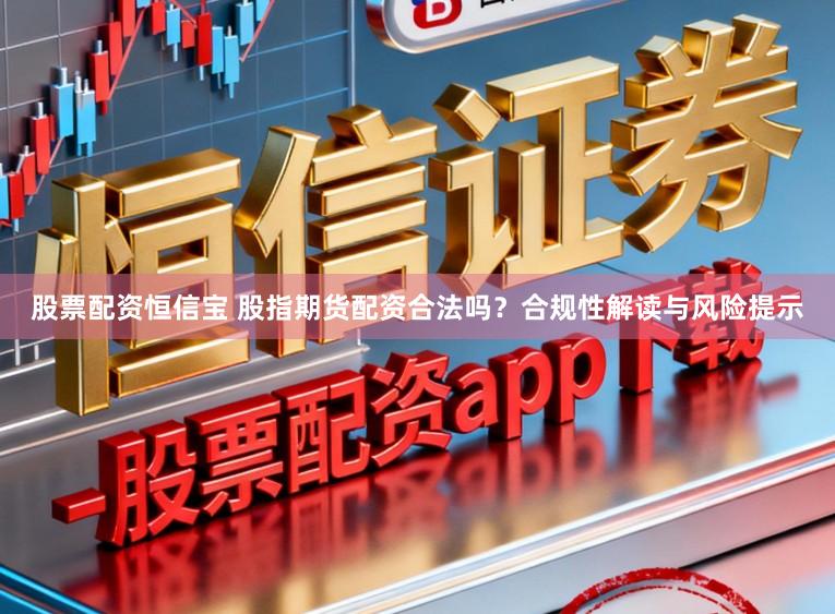 股票配资恒信宝 股指期货配资合法吗？合规性解读与风险提示